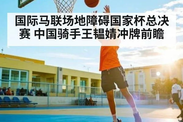 国际马联场地障碍国家杯总决赛 中国骑手王韫婧冲牌前瞻