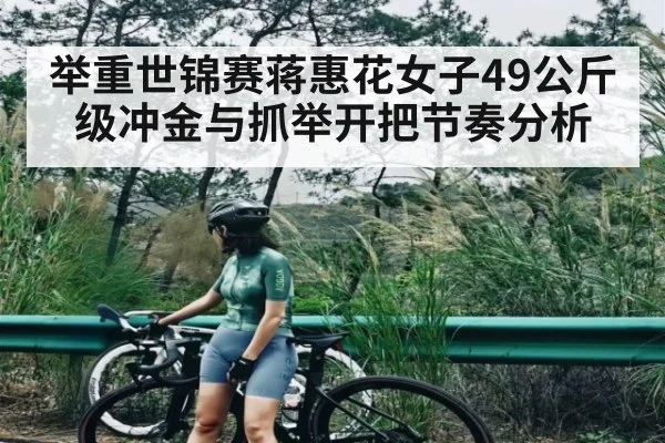举重世锦赛蒋惠花女子49公斤级冲金与抓举开把节奏分析