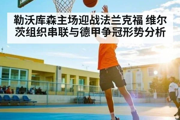 勒沃库森主场迎战法兰克福 维尔茨组织串联与德甲争冠形势分析