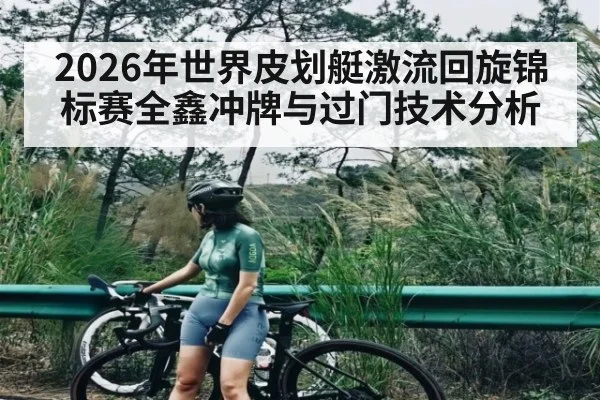 2026年世界皮划艇激流回旋锦标赛全鑫冲牌与过门技术分析