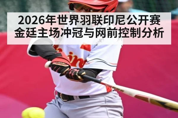 2026年世界羽联印尼公开赛金廷主场冲冠与网前控制分析